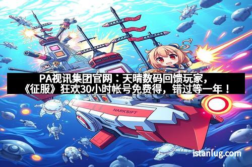 PA视讯集团官网:天晴数码回馈玩家,《征服》狂欢30小时帐号免费得,错过等一年!